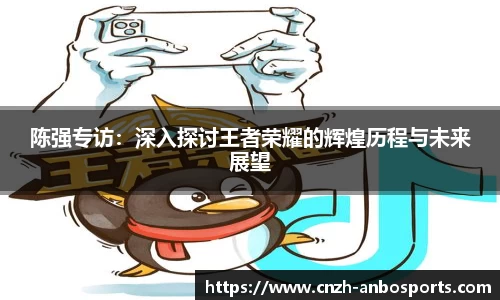 陈强专访：深入探讨王者荣耀的辉煌历程与未来展望