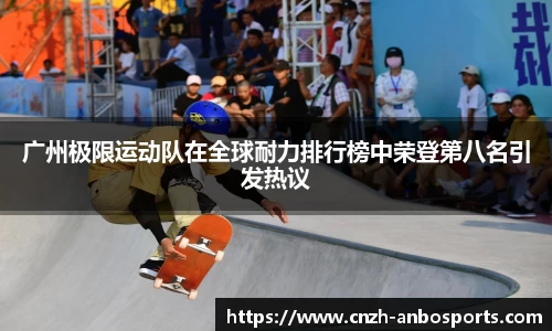 广州极限运动队在全球耐力排行榜中荣登第八名引发热议