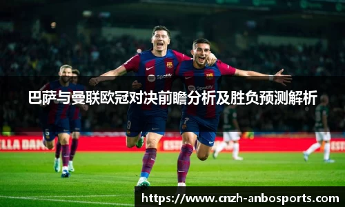 巴萨与曼联欧冠对决前瞻分析及胜负预测解析
