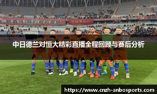 中日德兰对恒大精彩直播全程回顾与赛后分析